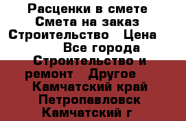 Расценки в смете. Смета на заказ. Строительство › Цена ­ 500 - Все города Строительство и ремонт » Другое   . Камчатский край,Петропавловск-Камчатский г.